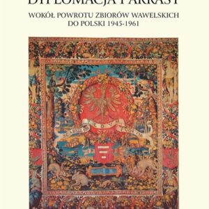 Dyplomacja i arrasy. Wokół powrotu zbiorów wawelskich do Polski 1945-1961