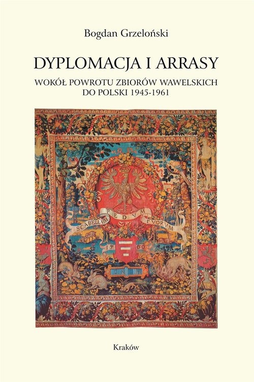 Dyplomacja i arrasy. Wokół powrotu zbiorów wawelskich do Polski 1945-1961