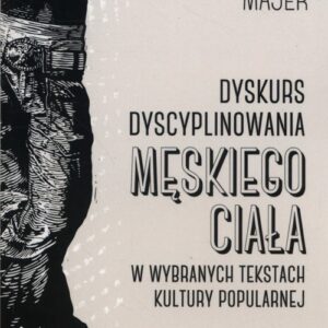 Dyskurs dyscyplinowania męskiego ciała. w wybranych tekstach kultury popularnej