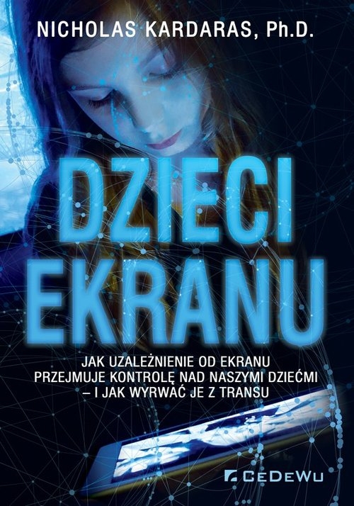 DZIECI EKRANU. Jak uzależnienie od ekranu przejmuje kontrolę nad naszymi dziećmi - i jak wyrwać je z
