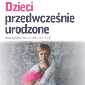 Dzieci przedwcześnie urodzone. Możliwości wsparcia i pomocy