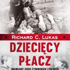 Dziecięcy płacz. Holokaust dzieci żydowskich i polskich w latach 1939-1945