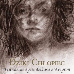 Dziki chłopiec. Prawdziwe życie dzikusa z Aveyron