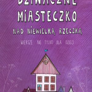 Dziwaczne miasteczko nad niewielką rzeczką. Wiersze nie tylko dla dzieci