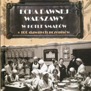 Echa dawnej Warszawy W kotle smaków. + 100 dawnych przepisów