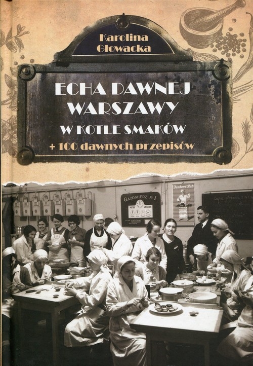 Echa dawnej Warszawy W kotle smaków. + 100 dawnych przepisów