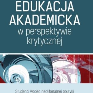 Edukacja akademicka w perspektywie krytycznej. Studenci wobec neoliberalnej polityki kształcenia w szkole wyższej