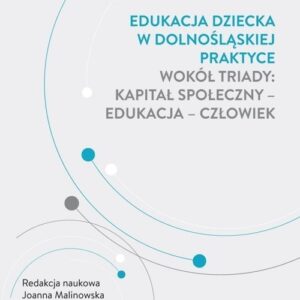Edukacja dziecka w dolnośląskiej praktyce wokół triady: kapitał społeczny - edukacja - człowiek