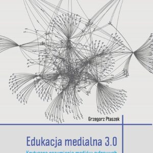 Edukacja medialna 3.0. Krytyczne rozumienie mediów cyfrowych w dobie Big Data i algorytmizacji