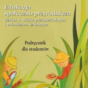 Edukacja społeczno-przyrodnicza dzieci w wieku przedszkolnym i młodszym szkolnym. Podręcznik dla studentów