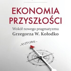 Ekonomia przyszłości Wokół nowego pragmatyzmu Grzegorza W. Kołodko