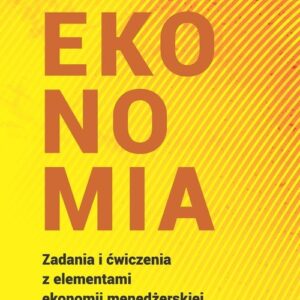 Ekonomia. Zadania i ćwiczenia z elementami ekonomii menedżerskiej