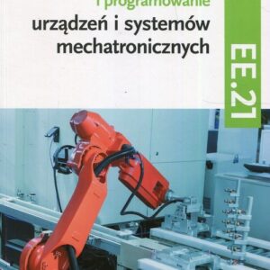 Eksploatacja i programowanie urządzeń i systemów mechatronicznych EE.21. Podręcznik do nauki zawodu mechatronik Część 2. Technikum