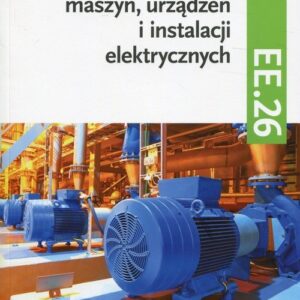 Eksploatacja maszyn, urządzeń i instalacji elektrycznych Podręcznik Kwalifikacja EE.26. Technik elektryk