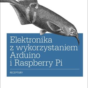 Elektronika z wykorzystaniem Arduino i Raspberry Pi. Receptury