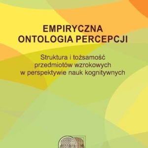 Empiryczna ontologia percepcji. Struktura i tożsamość przedmiotów wzrokowych w perspektywie nauk kognitywnych