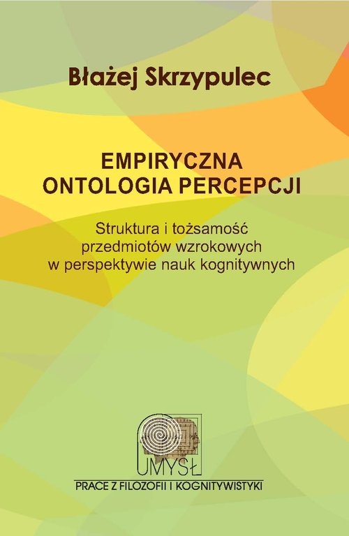 Empiryczna ontologia percepcji. Struktura i tożsamość przedmiotów wzrokowych w perspektywie nauk kognitywnych