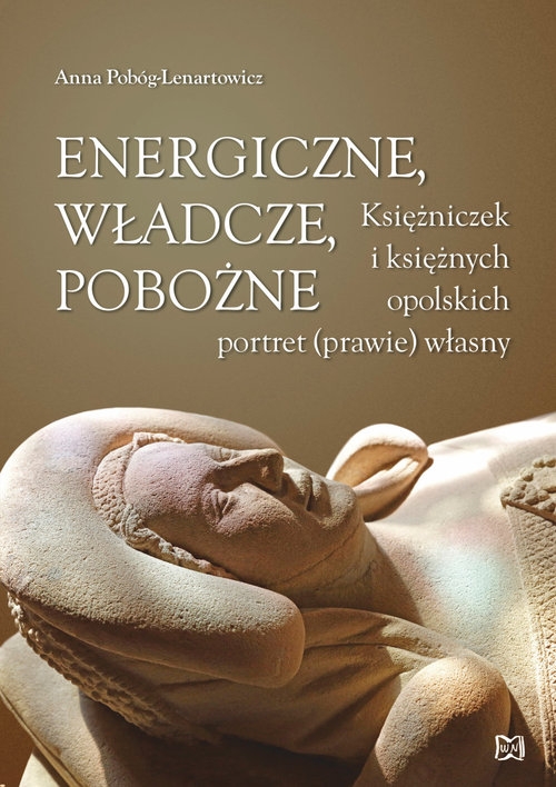 Energiczne władcze pobożne. Księżniczek i księżnych opolskich portret (prawie) własny