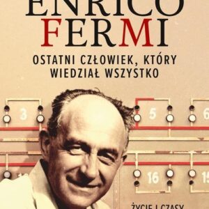 Enrico Fermi.. Ostatni człowiek, który wiedział wszystko. Życie i czasy ojca ery atomowej