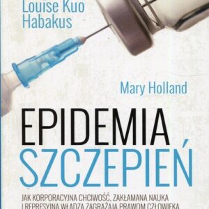 Epidemia szczepień. Jak korporacyjna chciwość, zakłamana nauka i represyjna władza zagrażają prawom człowieka, naszemu zdrowiu i dzieciom
