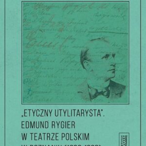 Etyczny utylitarysta Edmund Rygier w Teatrze Polskim w Poznianiu (1896-1908)