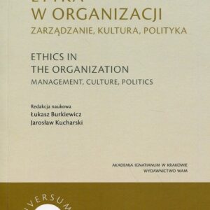 Etyka w organizacji. Zarządzanie, kultura, polityka