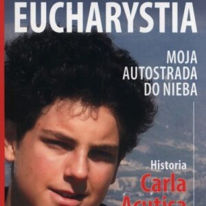 Eucharystia. Moja autostrada do nieba Historia Carla Acutisa