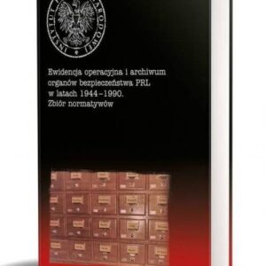 Ewidencja operacyjna i archiwum organów bezpieczeństwa PRL w latach 1944-1990 Zbiór normatywów