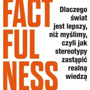 Factfulness. Dlaczego świat jest lepszy, niż myślimy, czyli jak stereotypy zastąpić realną wiedzą