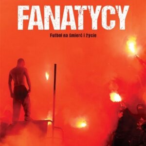 Fanatycy. Futbol na śmierć i życie