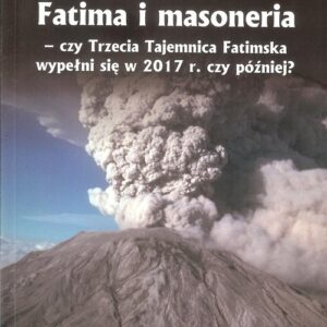 Fatima i masoneria. czy Trzecia Tajemnica Fatimska wypełni się w 2017 r. czy później?