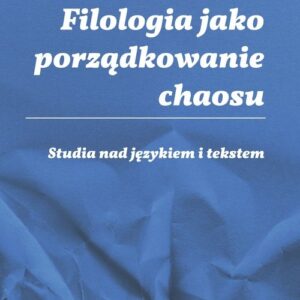 Filologia jako porządkowanie chaosu. Studia nad językiem i tekstem Ad honorem Professoris Marci Cybulski