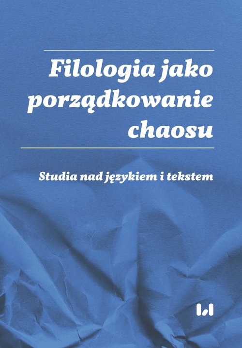 Filologia jako porządkowanie chaosu. Studia nad językiem i tekstem Ad honorem Professoris Marci Cybulski
