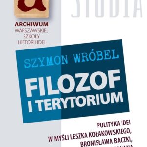 Filozof i terytorium. Polityka idei w myśli Leszka Kołakowskiego, Bronisława Baczki, Krzysztofa Pomiana i Marka J. Siemka