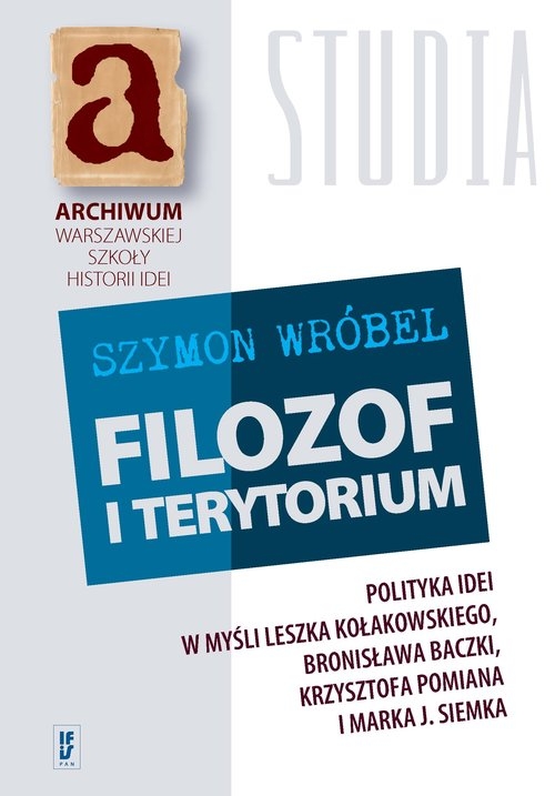 Filozof i terytorium. Polityka idei w myśli Leszka Kołakowskiego, Bronisława Baczki, Krzysztofa Pomiana i Marka J. Siemka