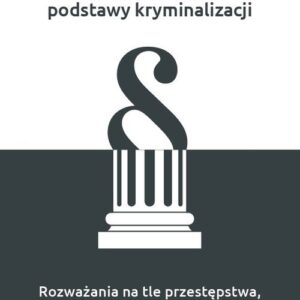 Filozoficzne podstawy kryminalizacji. Rozważania na tle przestępstwa, zła i polityki prawa