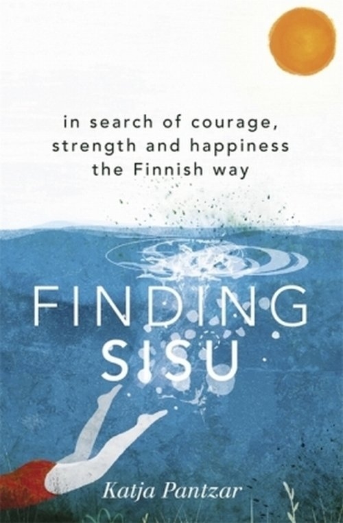 Finding Sisu. In search of courage, strength and happiness the Finnish way