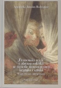 Francuski wiek i obrazy rokoka w świetle nowoczesnej krytyki i sztuki. Wizje, rewizje, interpretacje