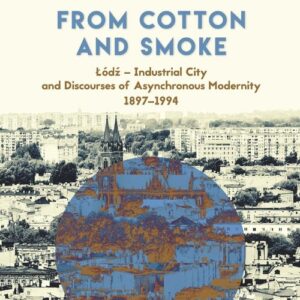 From Cotton and Smoke: Łódź Industrial City and Discourses of Asynchronous Modernity 1897-1994