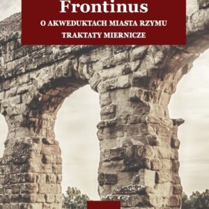 Frontinus. O akweduktach miasta Rzymu. Traktaty miernicze