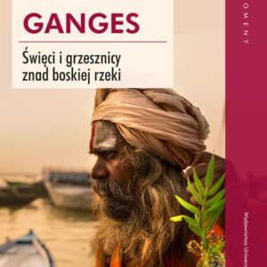 Ganges. Święci i grzesznicy znad boskiej rzeki