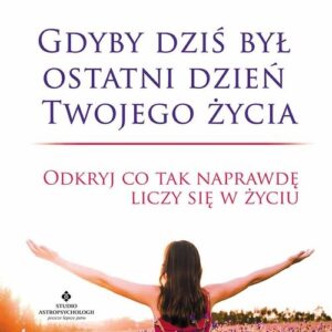 Gdyby dziś był ostatni dzień Twojego życia. Odkryj co tak naprawdę liczy się w życiu