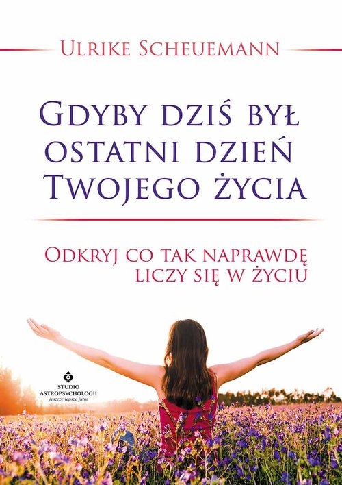 Gdyby dziś był ostatni dzień Twojego życia. Odkryj co tak naprawdę liczy się w życiu