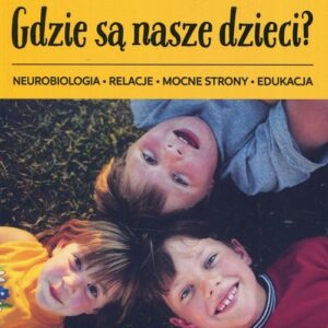 Gdzie są nasze dzieci?. Neurobiologia relacje mocne strony edukacja