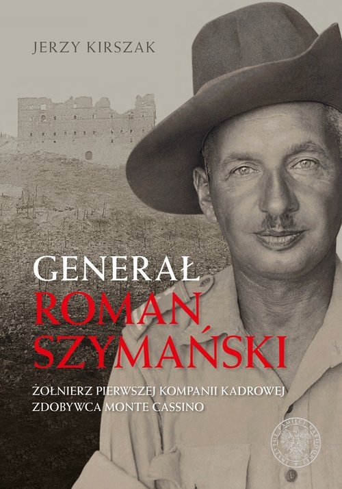 Generał Roman Szymański. : Żołnierz Pierwszej Kompanii Kadrowej, zdobywca Monte Cassino