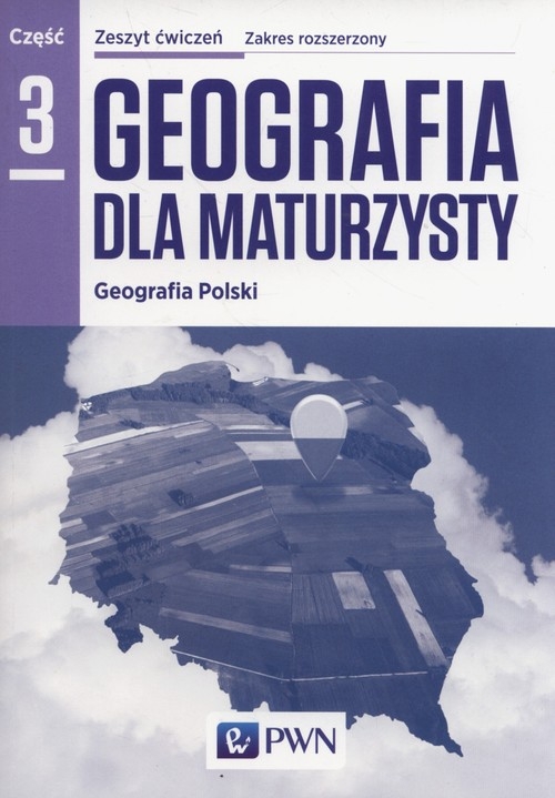 Geografia dla maturzysty Zeszyt ćwiczeń Część 3 Geografia Polski Zakres rozszerzony. Szkoły ponadgimnazjalne