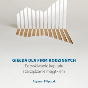 Giełda dla firm rodzinnych. Pozyskiwanie kapitału i zarządzanie majątkiem