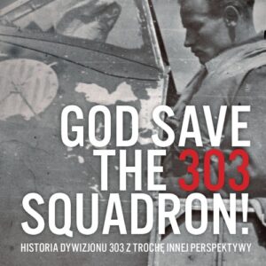 God Save The 303 Squadron!. Historia Dywizjonu 303 z trochę innej perspektywy