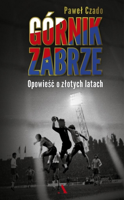 Górnik Zabrze. Opowieść o złotych latach