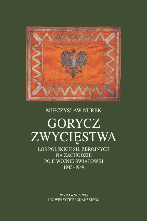 Gorycz zwycięstwa.. Los Polskich Sił Zbrojnych na Zachodzie po II wojnie światowej 1945-1949